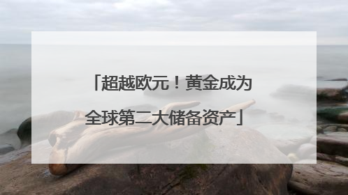 超越欧元！黄金成为全球第二大储备资产